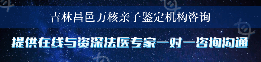 吉林昌邑万核亲子鉴定机构咨询